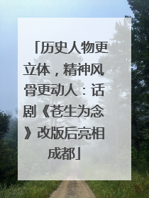 历史人物更立体，精神风骨更动人：话剧《苍生为念》改版后亮相成都