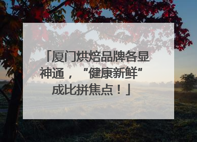 厦门烘焙品牌各显神通，“健康新鲜”成比拼焦点！