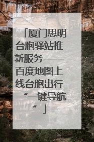 厦门思明台胞驿站推新服务——百度地图上线台胞出行“一键导航”