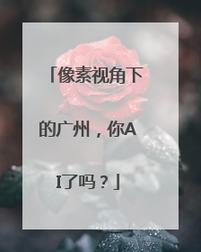 像素视角下的广州，你AI了吗？
