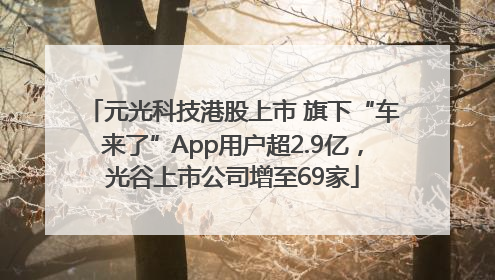 元光科技港股上市 旗下“车来了”App用户超2.9亿，光谷上市公司增至69家