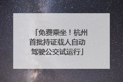 免费乘坐！杭州首批持证载人自动驾驶公交试运行