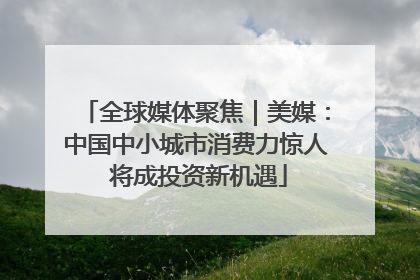 全球媒体聚焦｜美媒：中国中小城市消费力惊人 将成投资新机遇