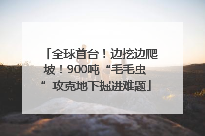 全球首台！边挖边爬坡！900吨“毛毛虫”攻克地下掘进难题