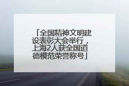 全国精神文明建设表彰大会举行，上海2人获全国道德模范荣誉称号