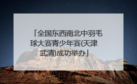全国东西南北中羽毛球大赛青少年赛(天津武清)成功举办