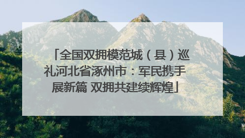 全国双拥模范城（县）巡礼河北省涿州市：军民携手展新篇 双拥共建续辉煌