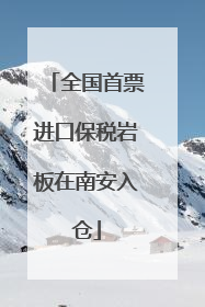 全国首票进口保税岩板在南安入仓