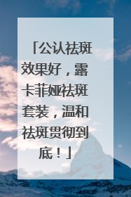 公认祛斑效果好，露卡菲娅祛斑套装，温和祛斑贯彻到底！
