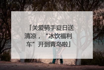 关爱骑手夏日送清凉，“冰饮福利车”开到青岛啦