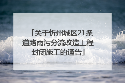 关于忻州城区21条道路雨污分流改造工程封闭施工的通告