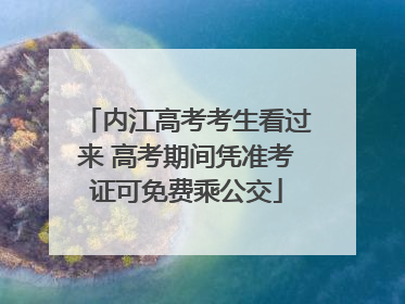 内江高考考生看过来 高考期间凭准考证可免费乘公交