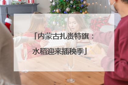 内蒙古扎赉特旗：水稻迎来插秧季