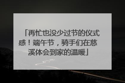 再忙也没少过节的仪式感！端午节，骑手们在慈溪体会到家的温暖