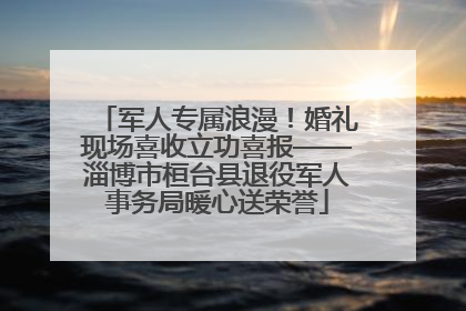 军人专属浪漫！婚礼现场喜收立功喜报——淄博市桓台县退役军人事务局暖心送荣誉