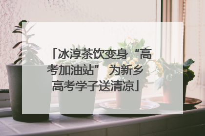 冰淳茶饮变身“高考加油站” 为新乡高考学子送清凉