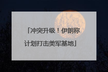 冲突升级！伊朗称计划打击美军基地