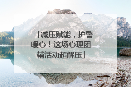 减压赋能，护警暖心！这场心理团辅活动超解压