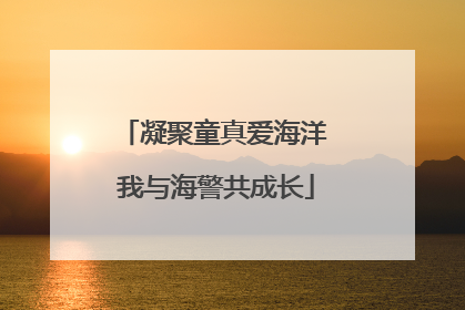 凝聚童真爱海洋 我与海警共成长