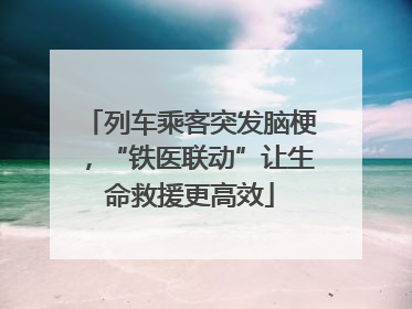 列车乘客突发脑梗，“铁医联动”让生命救援更高效