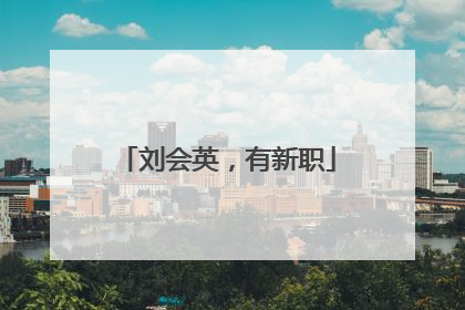 刘会英，有新职