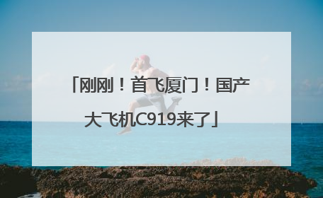 刚刚！首飞厦门！国产大飞机C919来了