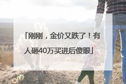 刚刚，金价又跌了！有人砸40万买进后傻眼