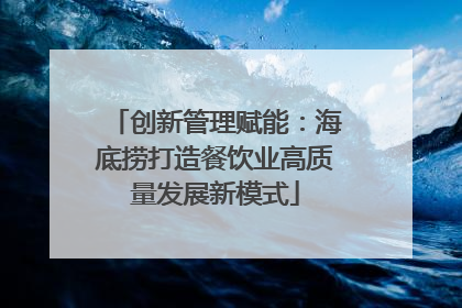 创新管理赋能：海底捞打造餐饮业高质量发展新模式