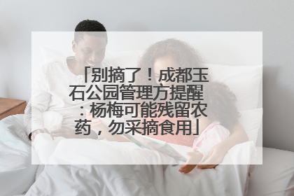 别摘了！成都玉石公园管理方提醒：杨梅可能残留农药，勿采摘食用