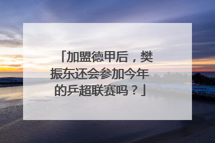 加盟德甲后，樊振东还会参加今年的乒超联赛吗？