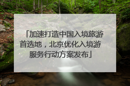 加速打造中国入境旅游首选地，北京优化入境游服务行动方案发布