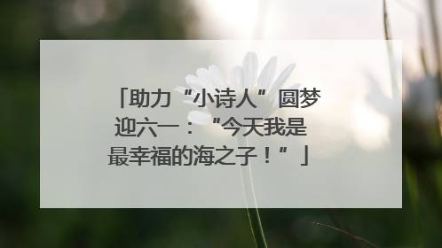 助力“小诗人”圆梦 迎六一：“今天我是最幸福的海之子！”