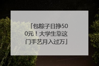 包粽子日挣500元！大学生靠这门手艺月入过万