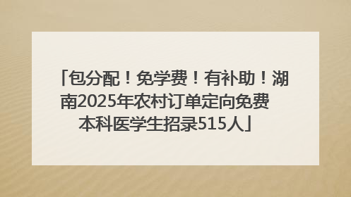 包分配!免学费!有补助!湖南2025年农村订单定向免费本科医学生招录515人