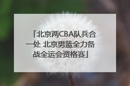 北京两CBA队兵合一处 北京男篮全力备战全运会资格赛
