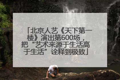 北京人艺《天下第一楼》演出第600场，把“艺术来源于生活高于生活”诠释到极致