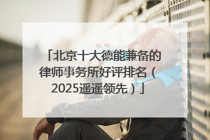 北京十大德能兼备的律师事务所好评排名（2025遥遥领先）
