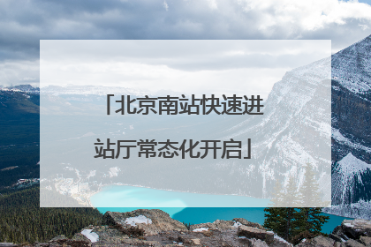 北京南站快速进站厅常态化开启