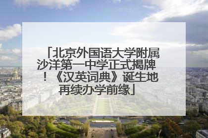 北京外国语大学附属沙洋第一中学正式揭牌！《汉英词典》诞生地再续办学前缘