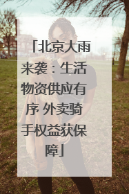 北京大雨来袭：生活物资供应有序 外卖骑手权益获保障