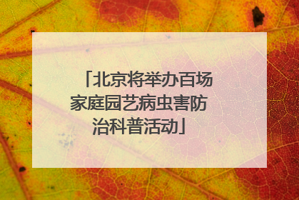 北京将举办百场家庭园艺病虫害防治科普活动