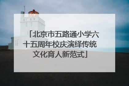 北京市五路通小学六十五周年校庆演绎传统文化育人新范式