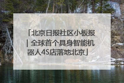 北京日报社区小板报｜全球首个具身智能机器人4S店落地北京