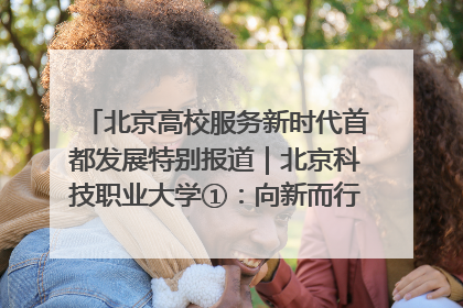 北京高校服务新时代首都发展特别报道｜北京科技职业大学①：向新而行，为首都低空经济发展提供“即战力”