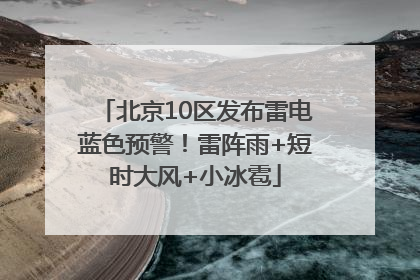 北京10区发布雷电蓝色预警！雷阵雨+短时大风+小冰雹