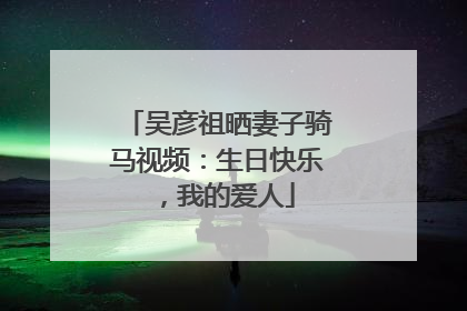 吴彦祖晒妻子骑马视频：生日快乐，我的爱人