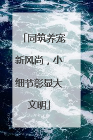 同筑养宠新风尚，小细节彰显大文明