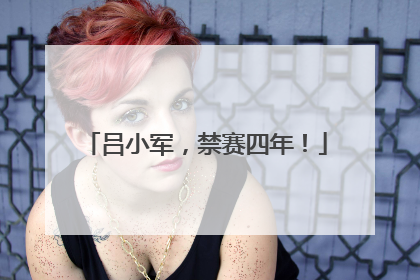 吕小军，禁赛四年！