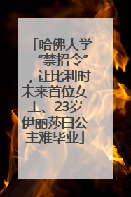 哈佛大学“禁招令”，让比利时未来首位女王、23岁伊丽莎白公主难毕业
