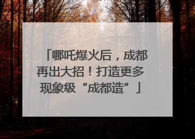 哪吒爆火后，成都再出大招！打造更多现象级“成都造”